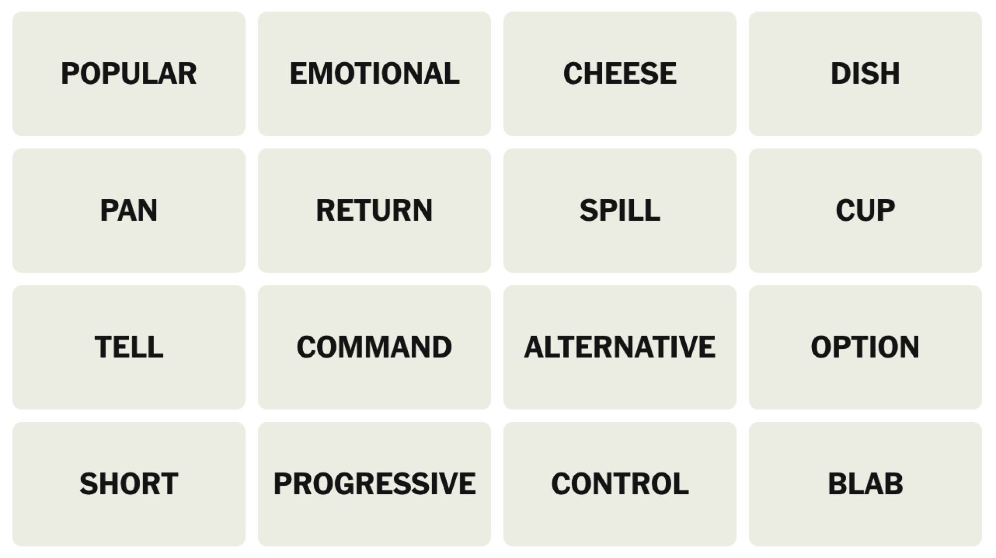 NYT Connections board for February 15, 2025: POPULAR, EMOTIONAL, CHEESE, DISH, PAN, RETURN, SPILL, CUP, TELL, COMMAND, ALTERNATIVE, OPTION, SHORT, PROGRESSIVE, CONTROL, BLAB.